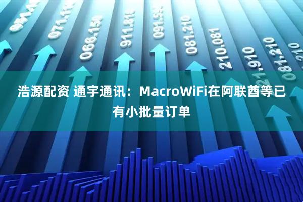 浩源配资 通宇通讯：MacroWiFi在阿联酋等已有小批量订单