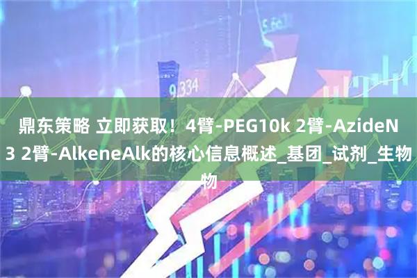 鼎东策略 立即获取！4臂-PEG10k 2臂-AzideN3 2臂-AlkeneAlk的核心信息概述_基团_试剂_生物
