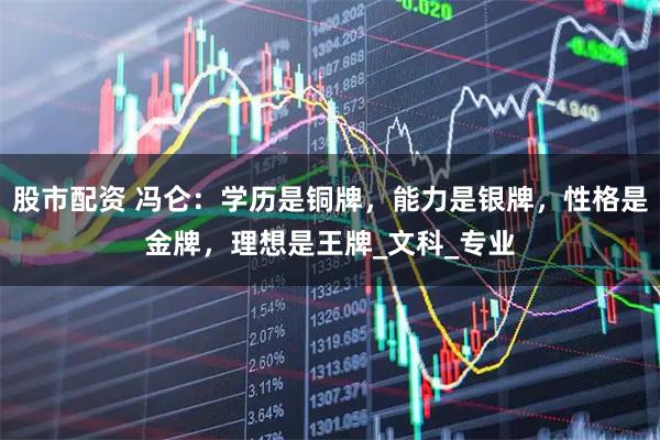 股市配资 冯仑：学历是铜牌，能力是银牌，性格是金牌，理想是王牌_文科_专业