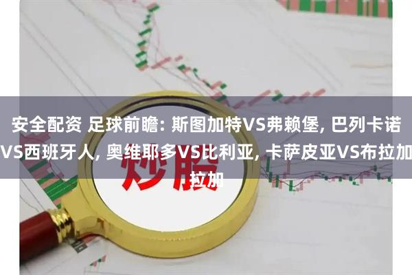 安全配资 足球前瞻: 斯图加特VS弗赖堡, 巴列卡诺VS西班牙人, 奥维耶多VS比利亚, 卡萨皮亚VS布拉加